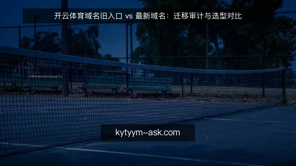 开云体育域名旧入口 vs 最新域名:迁移审计与选型对比