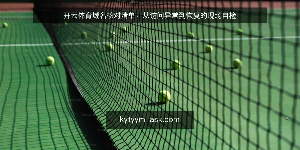 开云体育域名核对清单:从访问异常到恢复的现场自检 — 信号观察:哪些异常值得警惕 配图