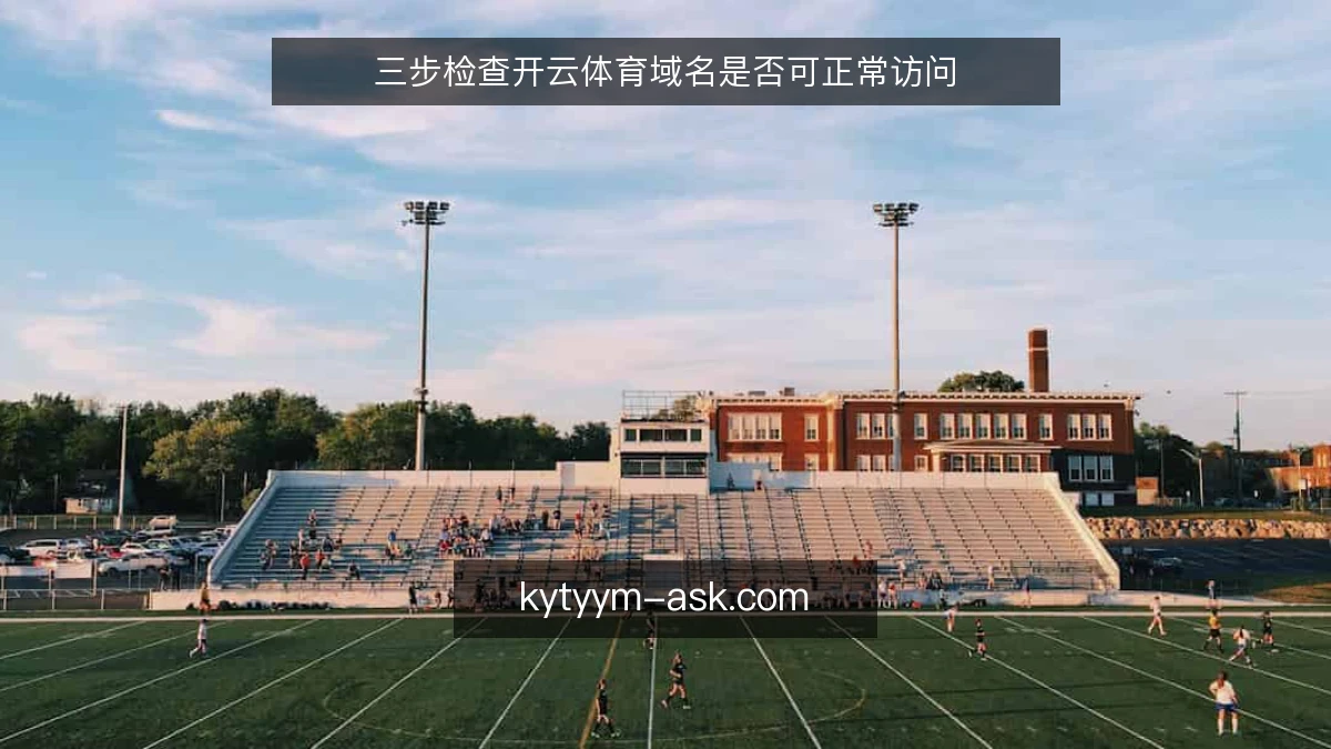 三步检查开云体育域名是否可正常访问