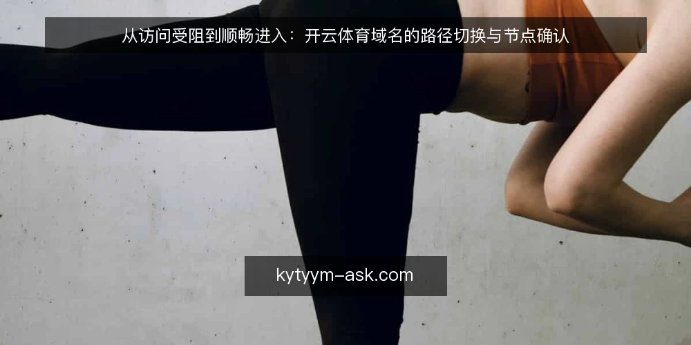 从访问受阻到顺畅进入:开云体育域名的路径切换与节点确认 — 场景设定:访问受阻的起点 配图