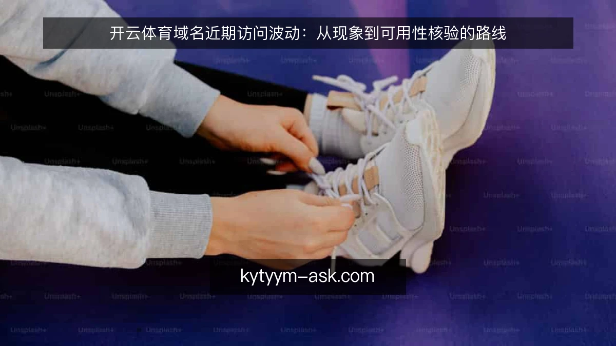开云体育域名近期访问波动:从现象到可用性核验的路线