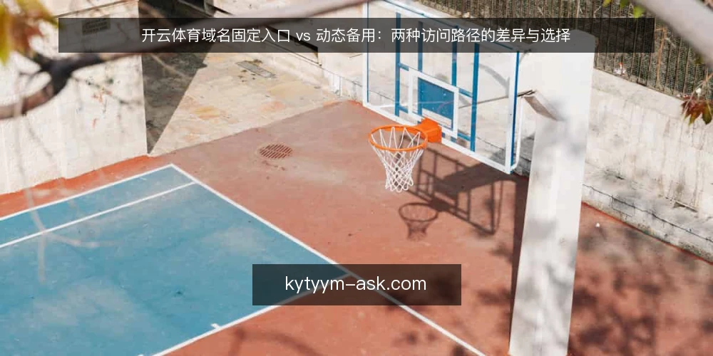 开云体育域名固定入口 vs 动态备用：两种访问路径的差异与选择 — 场景设定：从收藏夹失效到寻找替代入口 配图