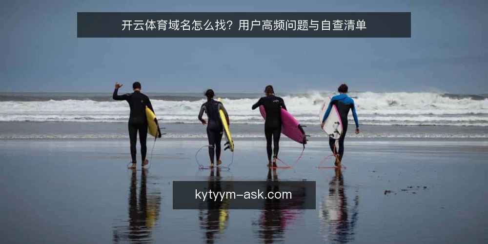 开云体育域名怎么找?用户高频问题与自查清单 — 为什么开云体育域名会经常变动? 配图