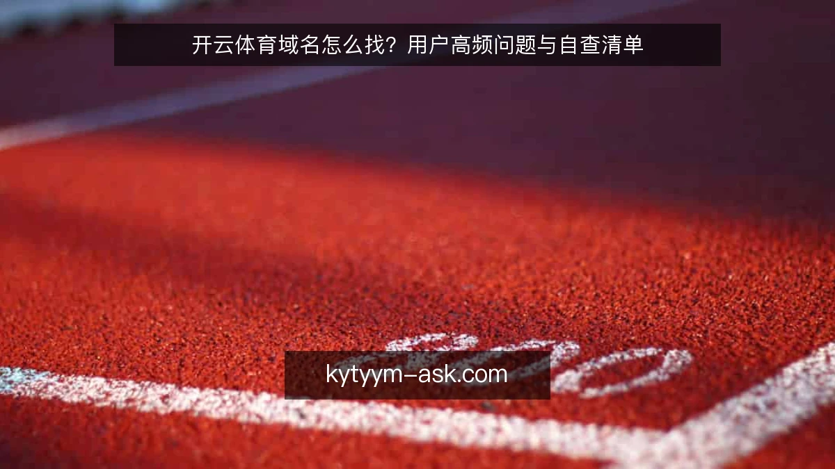 开云体育域名怎么找?用户高频问题与自查清单
