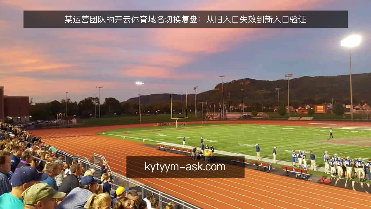 某运营团队的开云体育域名切换复盘:从旧入口失效到新入口验证