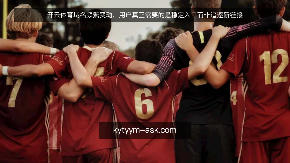开云体育域名频繁变动，用户真正需要的是稳定入口而非追逐新链接