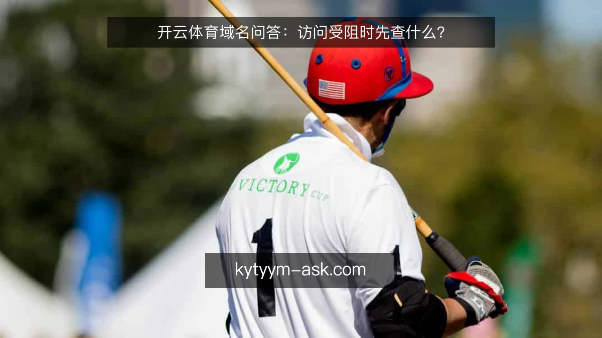 开云体育域名问答：访问受阻时先查什么？