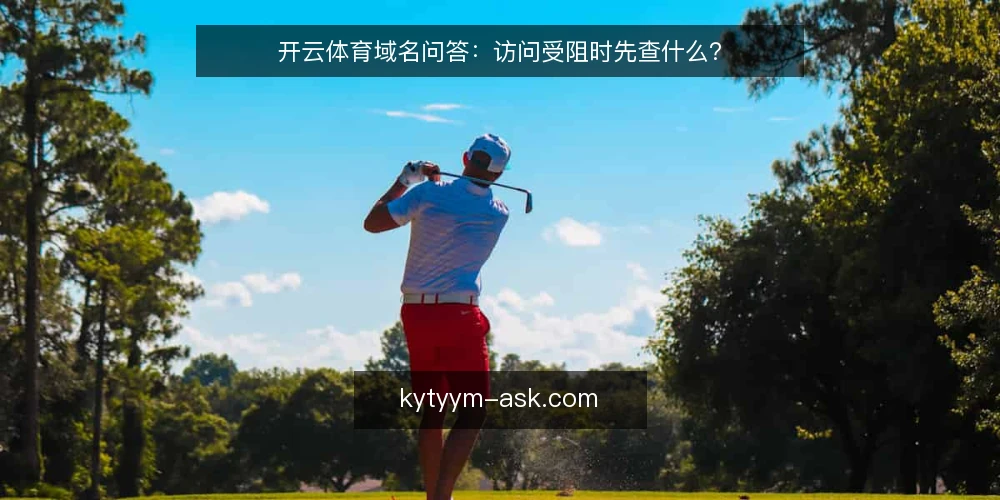开云体育域名问答：访问受阻时先查什么？ — 开云体育域名为什么经常变动？ 配图