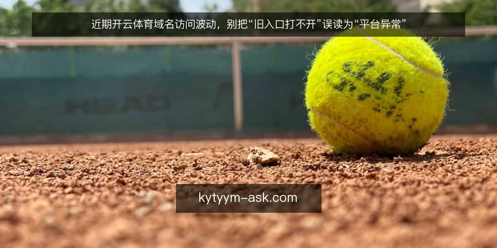 近期开云体育域名访问波动,别把“旧入口打不开”误读为“平台异常” — 近期访问波动不等于平台异常 配图