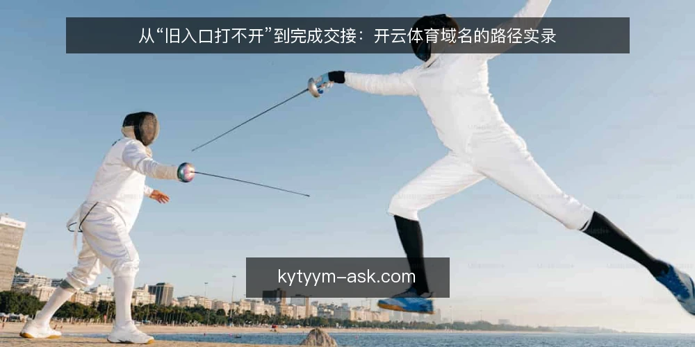 从“旧入口打不开”到完成交接:开云体育域名的路径实录 — 从一条打不开的旧入口说起 配图