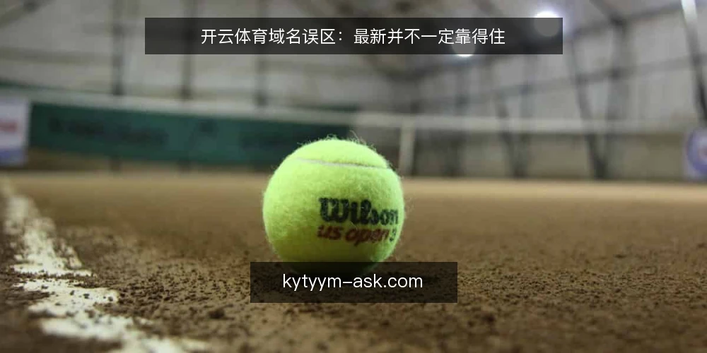 开云体育域名误区:最新并不一定靠得住 — 先定判断标准:什么才算可用入口 配图
