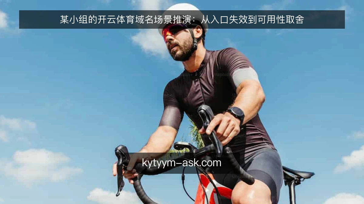 某小组的开云体育域名场景推演:从入口失效到可用性取舍