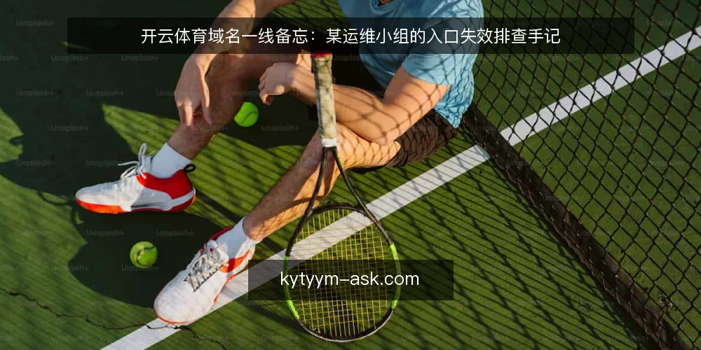 开云体育域名一线备忘:某运维小组的入口失效排查手记 — 先看哪些信号:入口异常的早期征兆 配图