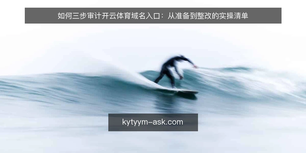如何三步审计开云体育域名入口:从准备到整改的实操清单 — 为什么现在要审计开云体育域名入口 配图