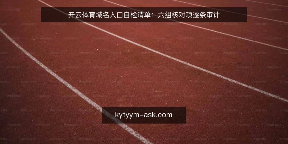 开云体育域名入口自检清单:六组核对项逐条审计 — 为什么现在要做一次入口审计 配图