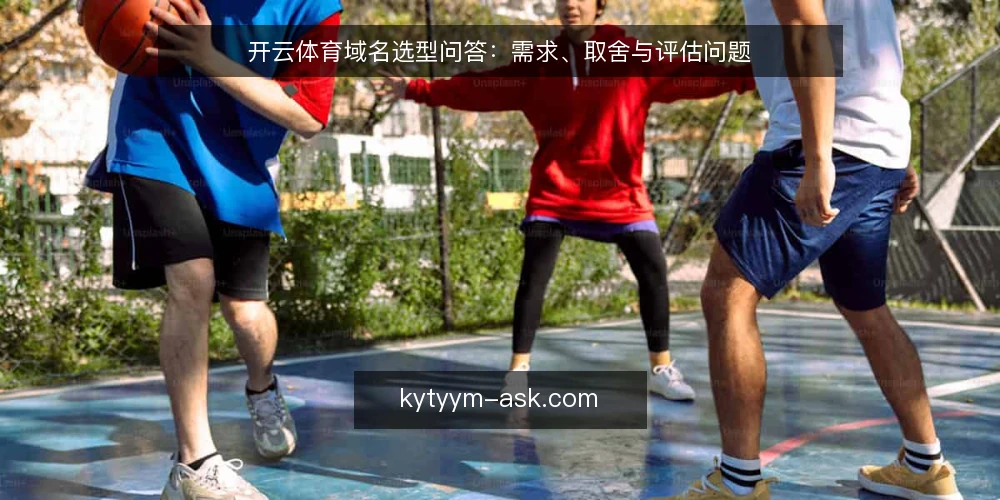 开云体育域名选型问答:需求、取舍与评估问题 — 先把需求说清楚:我们要的到底是什么? 配图