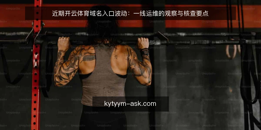 近期开云体育域名入口波动:一线运维的观察与核查要点 — 当前值得盯住的信号 配图