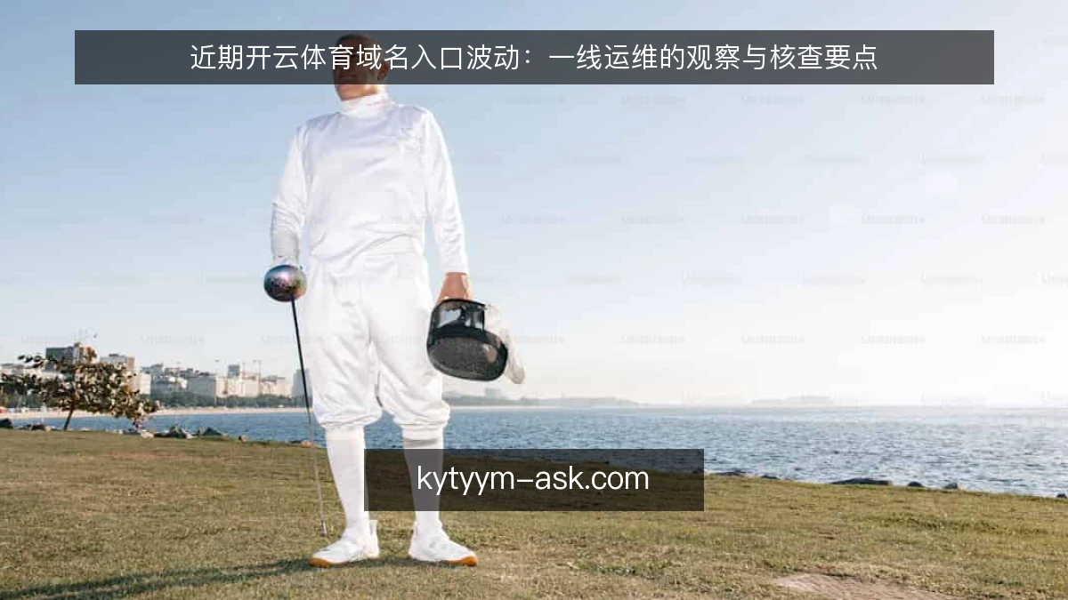 近期开云体育域名入口波动:一线运维的观察与核查要点