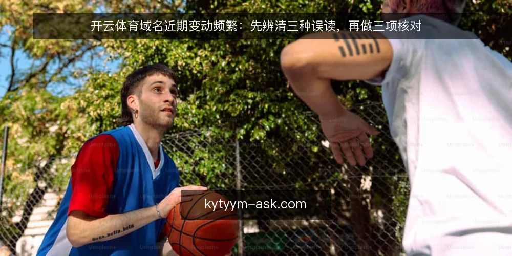 开云体育域名近期变动频繁:先辨清三种误读,再做三项核对 — 近期入口变动带来的实际困扰 配图