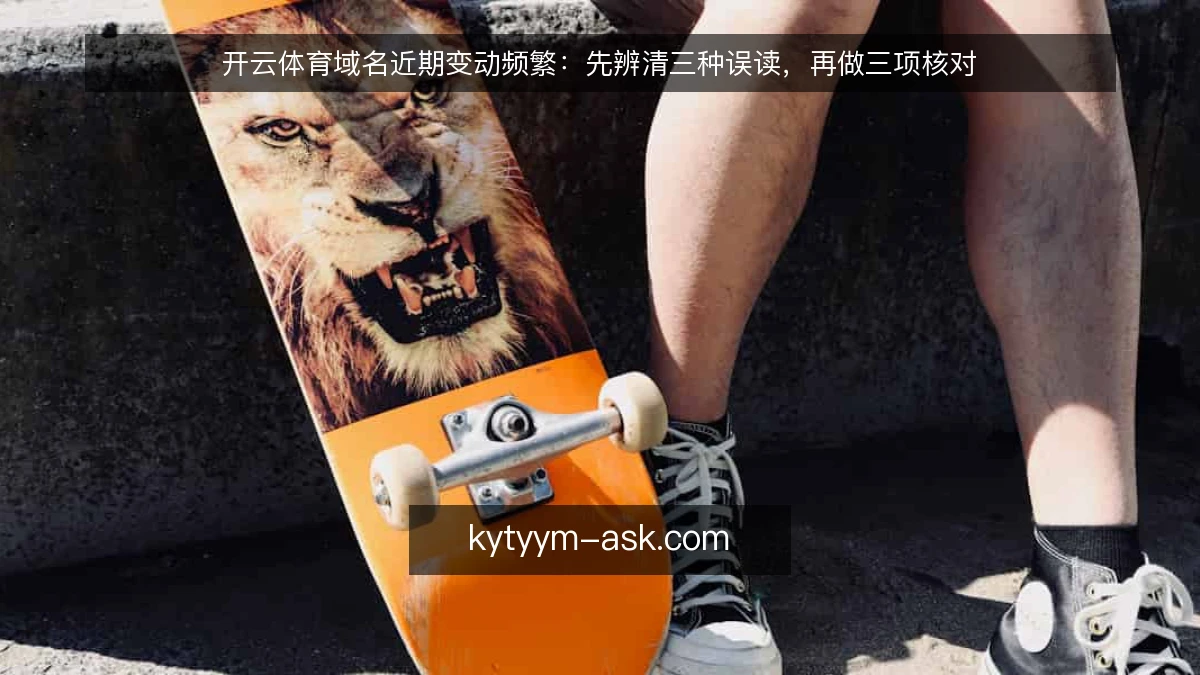 开云体育域名近期变动频繁:先辨清三种误读,再做三项核对